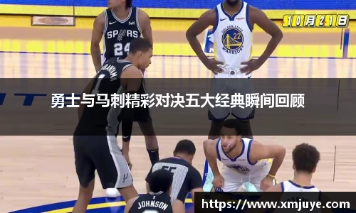 勇士与马刺精彩对决五大经典瞬间回顾